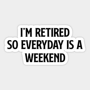 I'm Retired So Everyday Is A Weekend Sticker